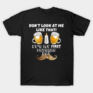 Fathers Day Gift - First fathers day - Dont look at me like that its my first fathers day T-Shirt